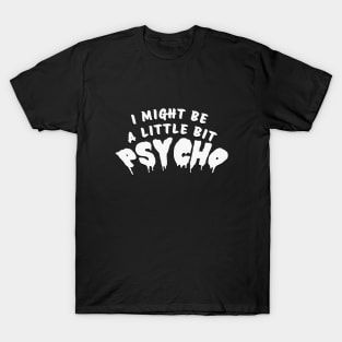 I MIGHT BE A LITTLE BIT PSYCHO T-Shirt